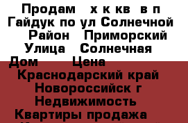 Продам 2-х к.кв. в п.Гайдук по ул.Солнечной-4 › Район ­ Приморский › Улица ­ Солнечная › Дом ­ 4 › Цена ­ 2 050 000 - Краснодарский край, Новороссийск г. Недвижимость » Квартиры продажа   . Краснодарский край,Новороссийск г.